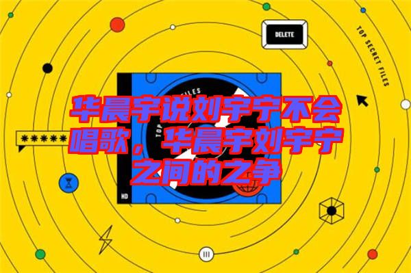華晨宇說劉宇寧不會唱歌，華晨宇劉宇寧之間的之爭