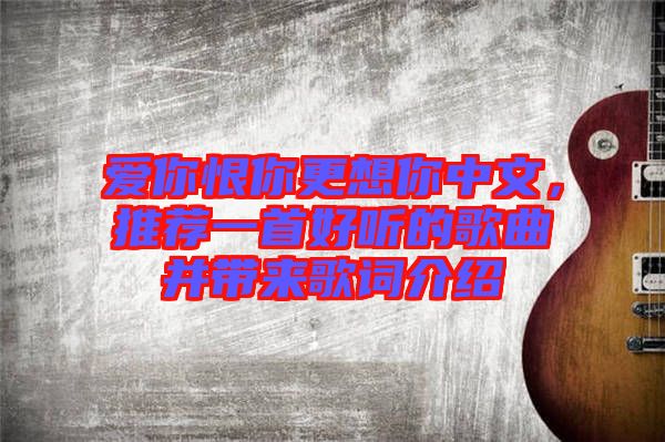 愛你恨你更想你中文，推薦一首好聽的歌曲并帶來歌詞介紹