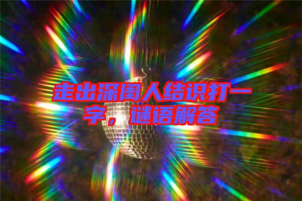 走出深閨人結識打一字，謎語解答
