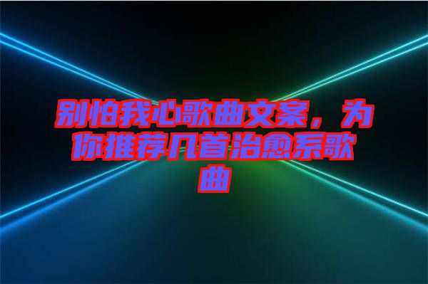 別怕我心歌曲文案，為你推薦幾首治愈系歌曲
