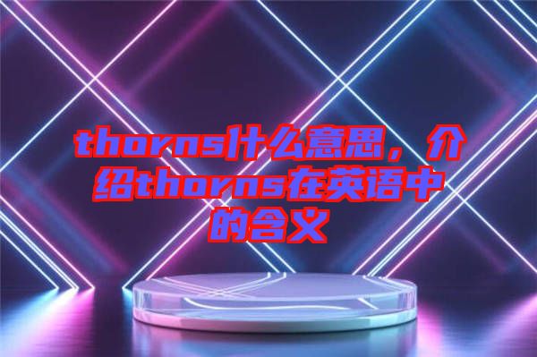 thorns什么意思，介紹thorns在英語中的含義