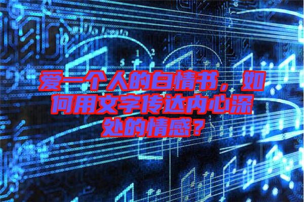 愛一個(gè)人的白情書，如何用文字傳達(dá)內(nèi)心深處的情感？