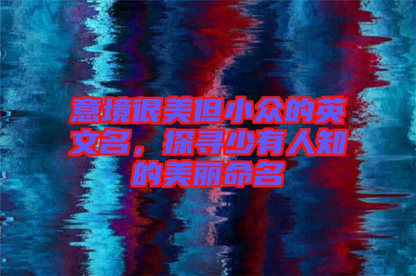 意境很美但小眾的英文名，探尋少有人知的美麗命名