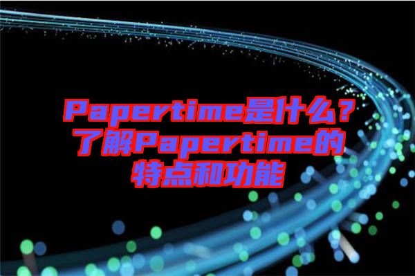 Papertime是什么？了解Papertime的特點和功能