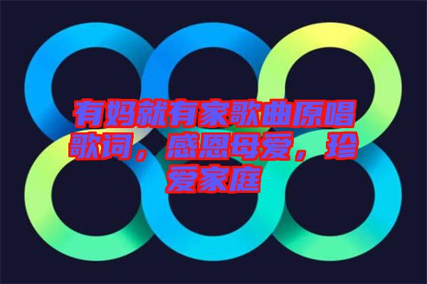 有媽就有家歌曲原唱歌詞，感恩母愛，珍愛家庭