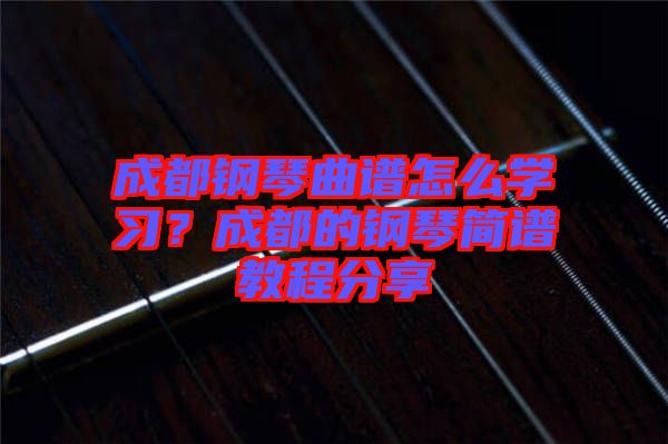 成都鋼琴曲譜怎么學(xué)習(xí)？成都的鋼琴簡譜教程分享