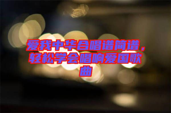 愛我中華合唱譜簡譜，輕松學(xué)會(huì)唱響愛國歌曲