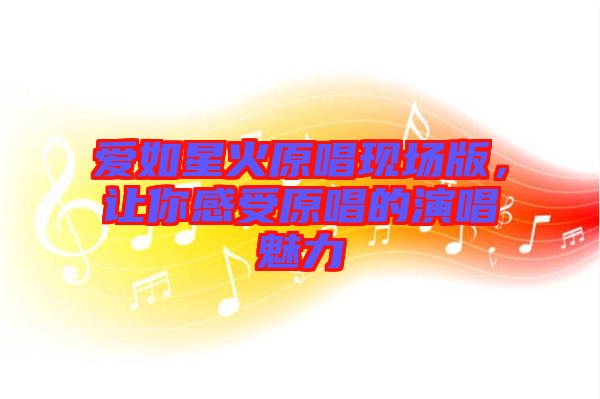 愛如星火原唱現(xiàn)場版，讓你感受原唱的演唱魅力