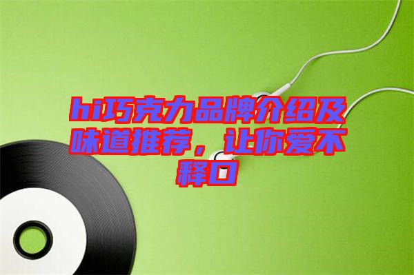 hi巧克力品牌介紹及味道推薦，讓你愛不釋口