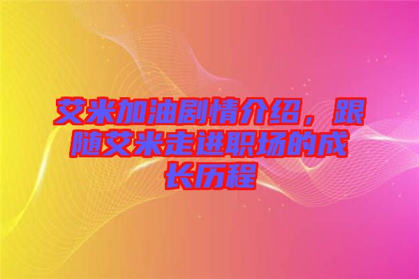 艾米加油劇情介紹，跟隨艾米走進(jìn)職場的成長歷程