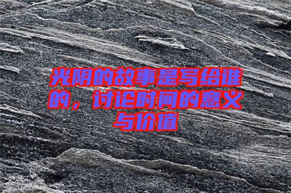 光陰的故事是寫給誰的，討論時(shí)間的意義與價(jià)值