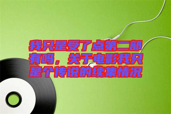 我只是受了點(diǎn)第二部有嗎，關(guān)于電影我只是個傳說的續(xù)集情況