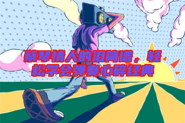 蔡琴情人的淚簡譜，輕松學會彈奏心碎經(jīng)典