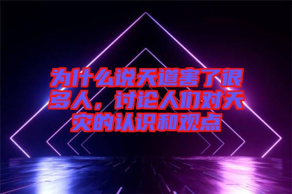 為什么說天道害了很多人，討論人們對天災(zāi)的認(rèn)識和觀點(diǎn)