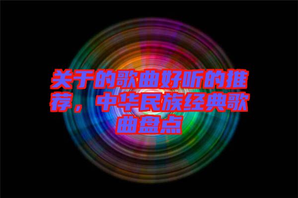 關于的歌曲好聽的推薦，中華民族經典歌曲盤點