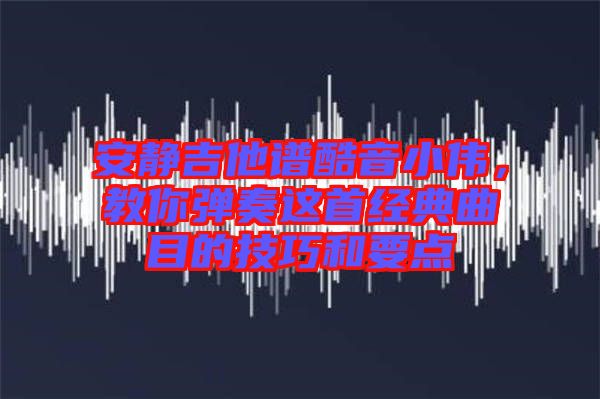 安靜吉他譜酷音小偉，教你彈奏這首經(jīng)典曲目的技巧和要點(diǎn)