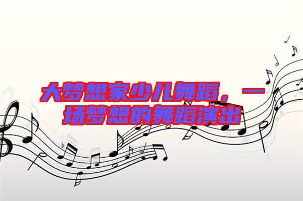 大夢想家少兒舞蹈，一場夢想的舞蹈演出