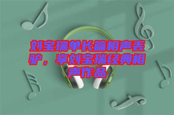 劉寶瑞單長(zhǎng)篇相聲丟驢，享劉寶瑞經(jīng)典相聲作品