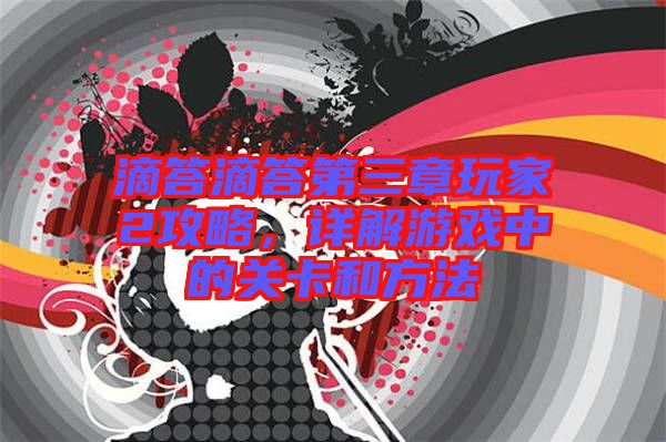滴答滴答第三章玩家2攻略，詳解游戲中的關卡和方法