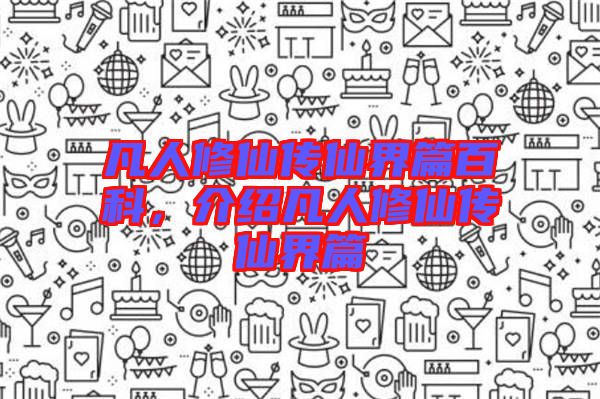 凡人修仙傳仙界篇百科，介紹凡人修仙傳仙界篇