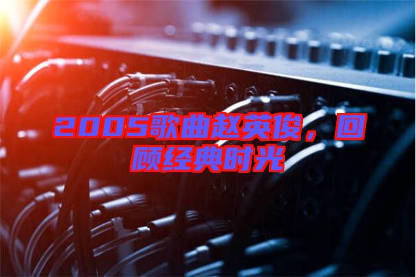 2005歌曲趙英俊，回顧經(jīng)典時光