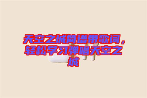 天空之城簡(jiǎn)譜帶歌詞，輕松學(xué)習(xí)彈唱天空之城