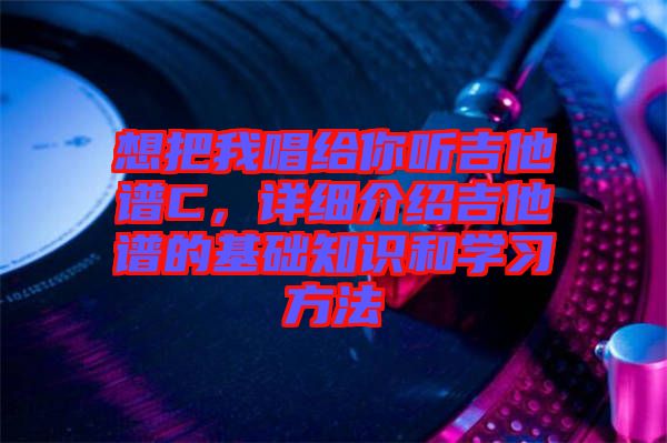 想把我唱給你聽吉他譜C，詳細(xì)介紹吉他譜的基礎(chǔ)知識(shí)和學(xué)習(xí)方法