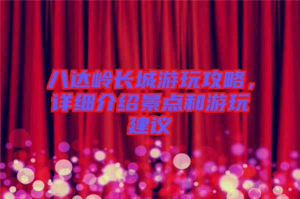 八達(dá)嶺長城游玩攻略，詳細(xì)介紹景點(diǎn)和游玩建議