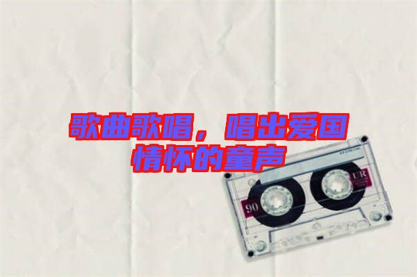 歌曲歌唱，唱出愛國(guó)情懷的童聲