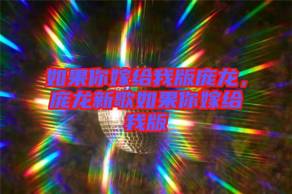 如果你嫁給我版龐龍，龐龍新歌如果你嫁給我版