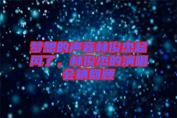 夢想的聲音林俊杰起風了，林俊杰的演唱會精回顧