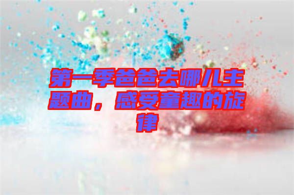 第一季爸爸去哪兒主題曲，感受童趣的旋律