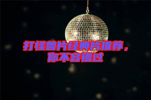 打怪獸片經(jīng)典片推薦，你不容錯過