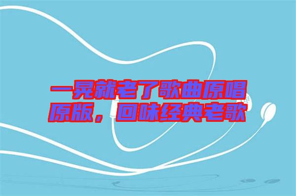 一晃就老了歌曲原唱原版，回味經(jīng)典老歌