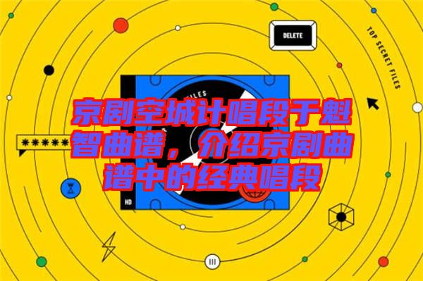 京劇空城計唱段于魁智曲譜，介紹京劇曲譜中的經(jīng)典唱段