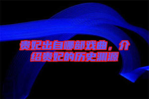 貴妃出自哪部戲曲，介紹貴妃的歷史淵源
