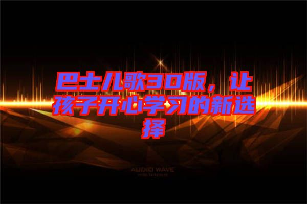 巴士兒歌3D版，讓孩子開心學習的新選擇