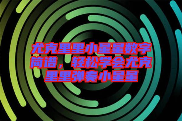 尤克里里小星星數(shù)字簡譜，輕松學會尤克里里彈奏小星星
