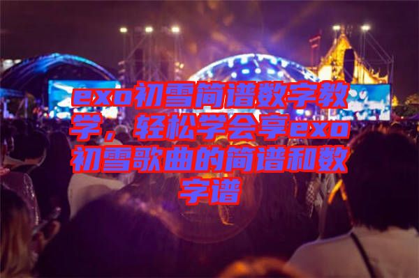 exo初雪簡譜數(shù)字教學(xué)，輕松學(xué)會享exo初雪歌曲的簡譜和數(shù)字譜