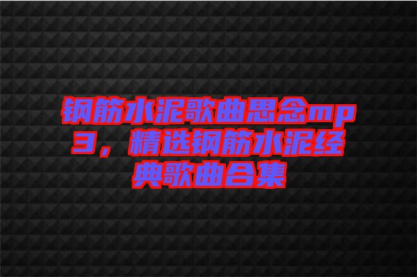 鋼筋水泥歌曲思念mp3，精選鋼筋水泥經(jīng)典歌曲合集