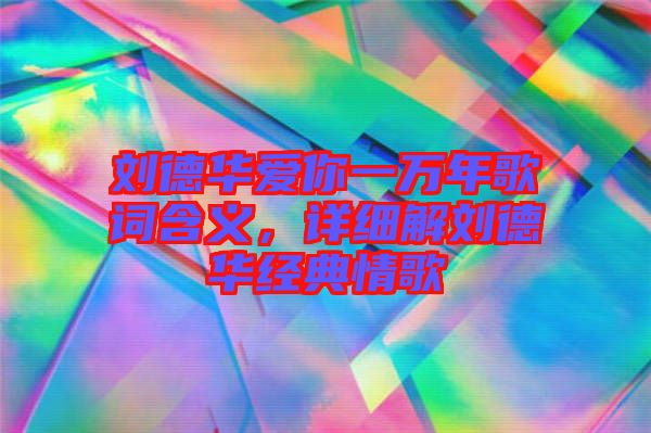 劉德華愛(ài)你一萬(wàn)年歌詞含義，詳細(xì)解劉德華經(jīng)典情歌