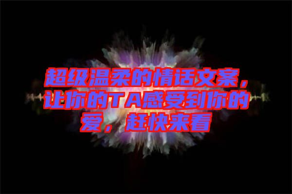 超級(jí)溫柔的情話文案，讓你的TA感受到你的愛(ài)，趕快來(lái)看