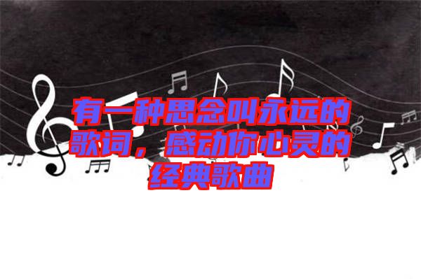 有一種思念叫永遠的歌詞，感動你心靈的經(jīng)典歌曲