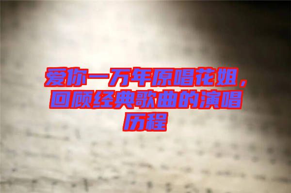 愛你一萬年原唱花姐，回顧經(jīng)典歌曲的演唱歷程