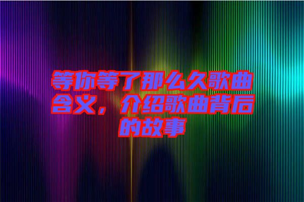等你等了那么久歌曲含義，介紹歌曲背后的故事