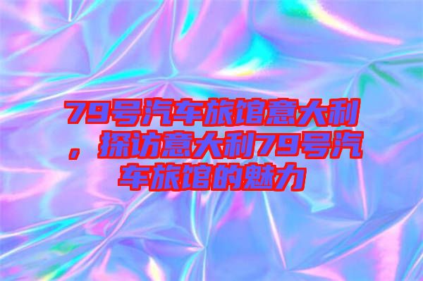 79號汽車旅館意大利，探訪意大利79號汽車旅館的魅力