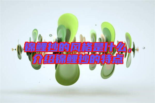 錦鯉抄的風(fēng)格是什么，介紹錦鯉抄的特點
