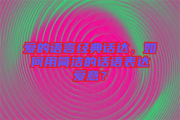 愛(ài)的語(yǔ)言經(jīng)典話(huà)達(dá)，如何用簡(jiǎn)潔的話(huà)語(yǔ)表達(dá)愛(ài)意？
