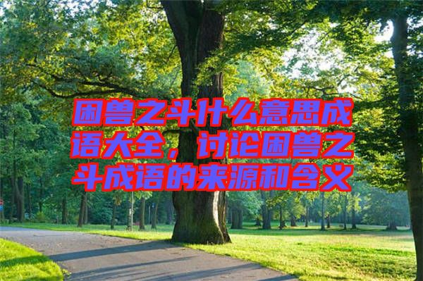 困獸之斗什么意思成語(yǔ)大全，討論困獸之斗成語(yǔ)的來(lái)源和含義