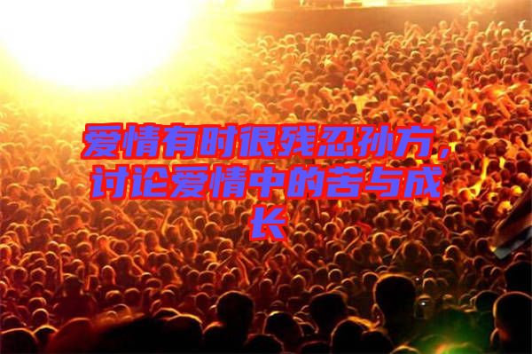 愛(ài)情有時(shí)很殘忍孫方，討論愛(ài)情中的苦與成長(zhǎng)